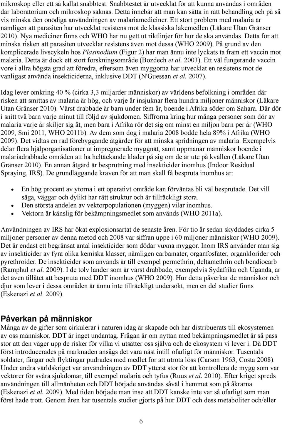 Ett stort problem med malaria är nämligen att parasiten har utvecklat resistens mot de klassiska läkemedlen (Läkare Utan Gränser 2010).