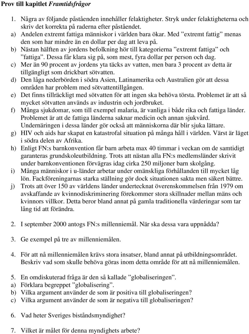 b) Nästan hälften av jordens befolkning hör till kategorierna extremt fattiga och fattiga. Dessa får klara sig på, som mest, fyra dollar per person och dag.