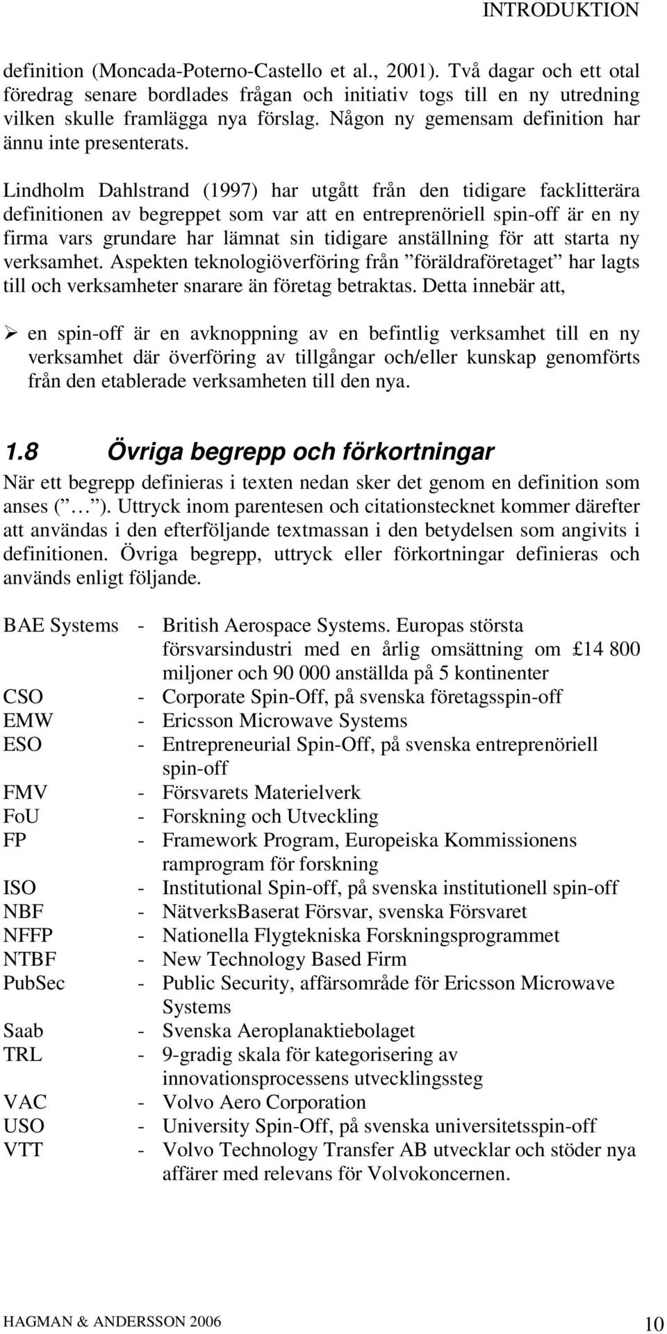 Lindholm Dahlstrand (1997) har utgått från den tidigare facklitterära definitionen av begreppet som var att en entreprenöriell spin-off är en ny firma vars grundare har lämnat sin tidigare