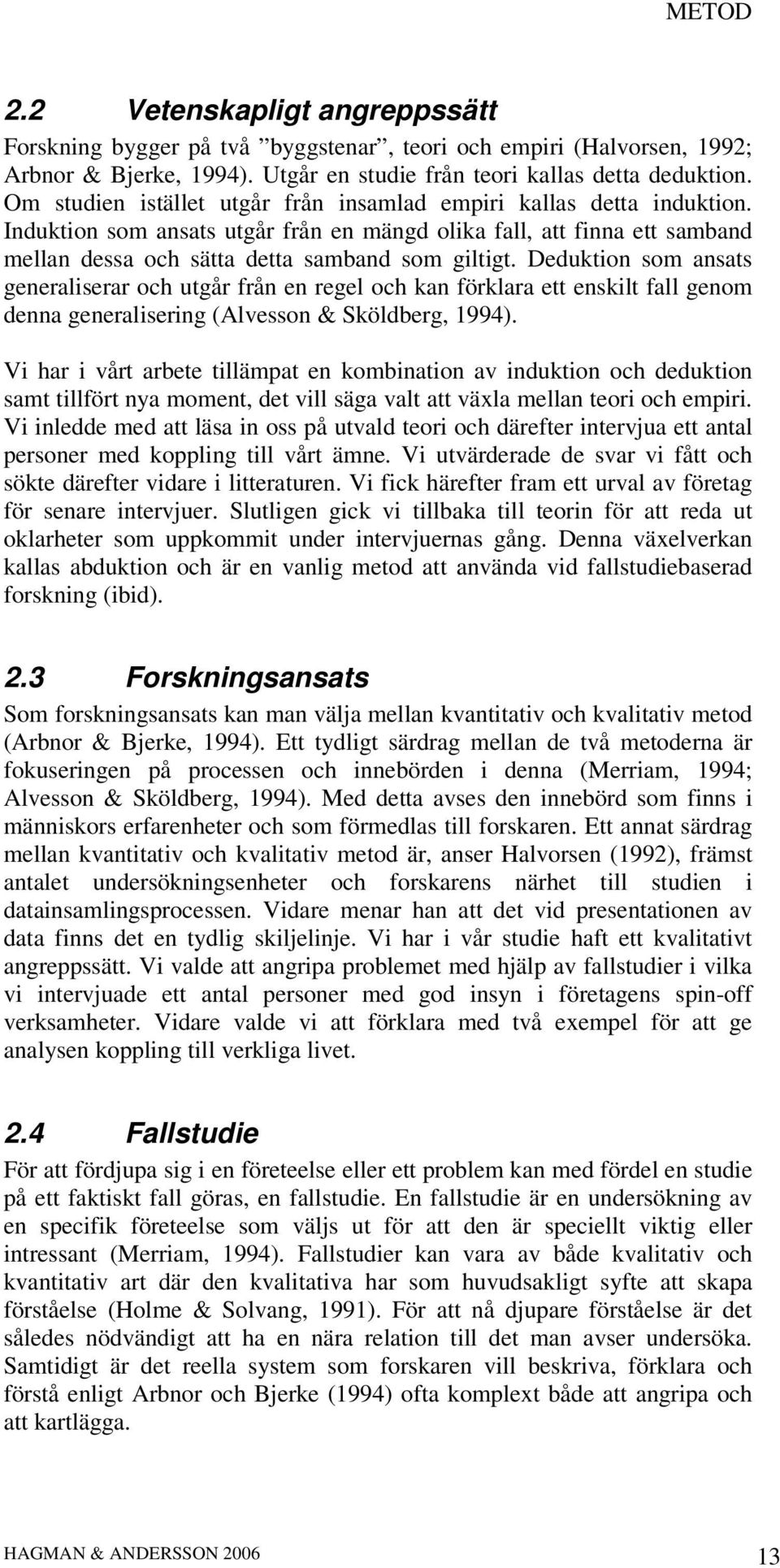 Deduktion som ansats generaliserar och utgår från en regel och kan förklara ett enskilt fall genom denna generalisering (Alvesson & Sköldberg, 1994).