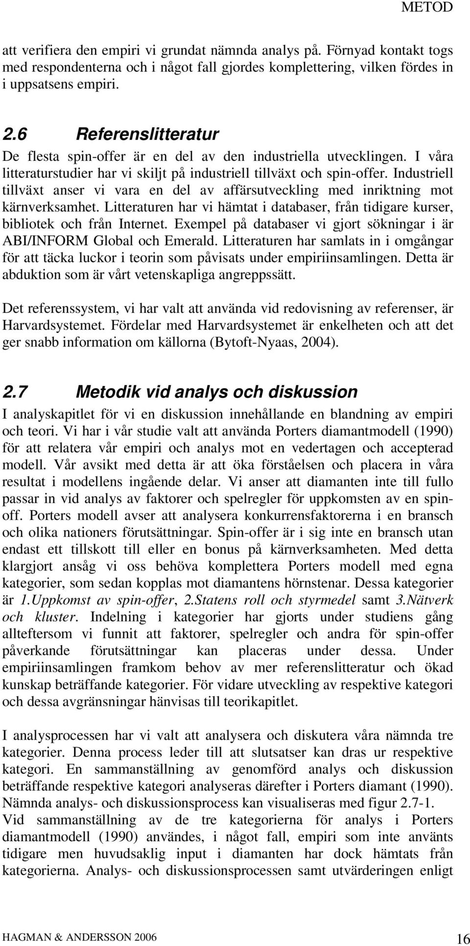 Industriell tillväxt anser vi vara en del av affärsutveckling med inriktning mot kärnverksamhet. Litteraturen har vi hämtat i databaser, från tidigare kurser, bibliotek och från Internet.