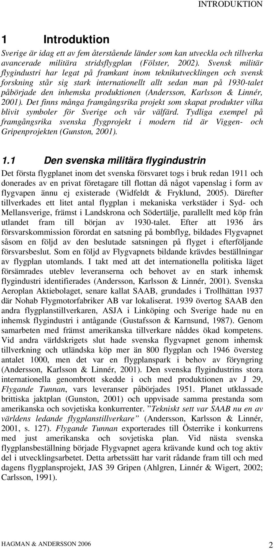 (Andersson, Karlsson & Linnér, 2001). Det finns många framgångsrika projekt som skapat produkter vilka blivit symboler för Sverige och vår välfärd.