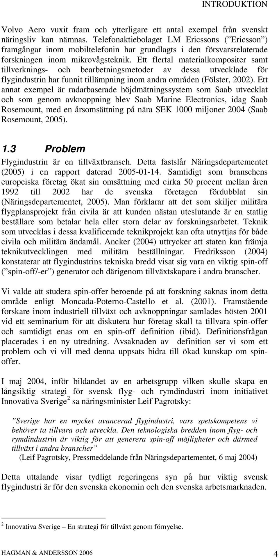 Ett flertal materialkompositer samt tillverknings- och bearbetningsmetoder av dessa utvecklade för flygindustrin har funnit tillämpning inom andra områden (Fölster, 2002).