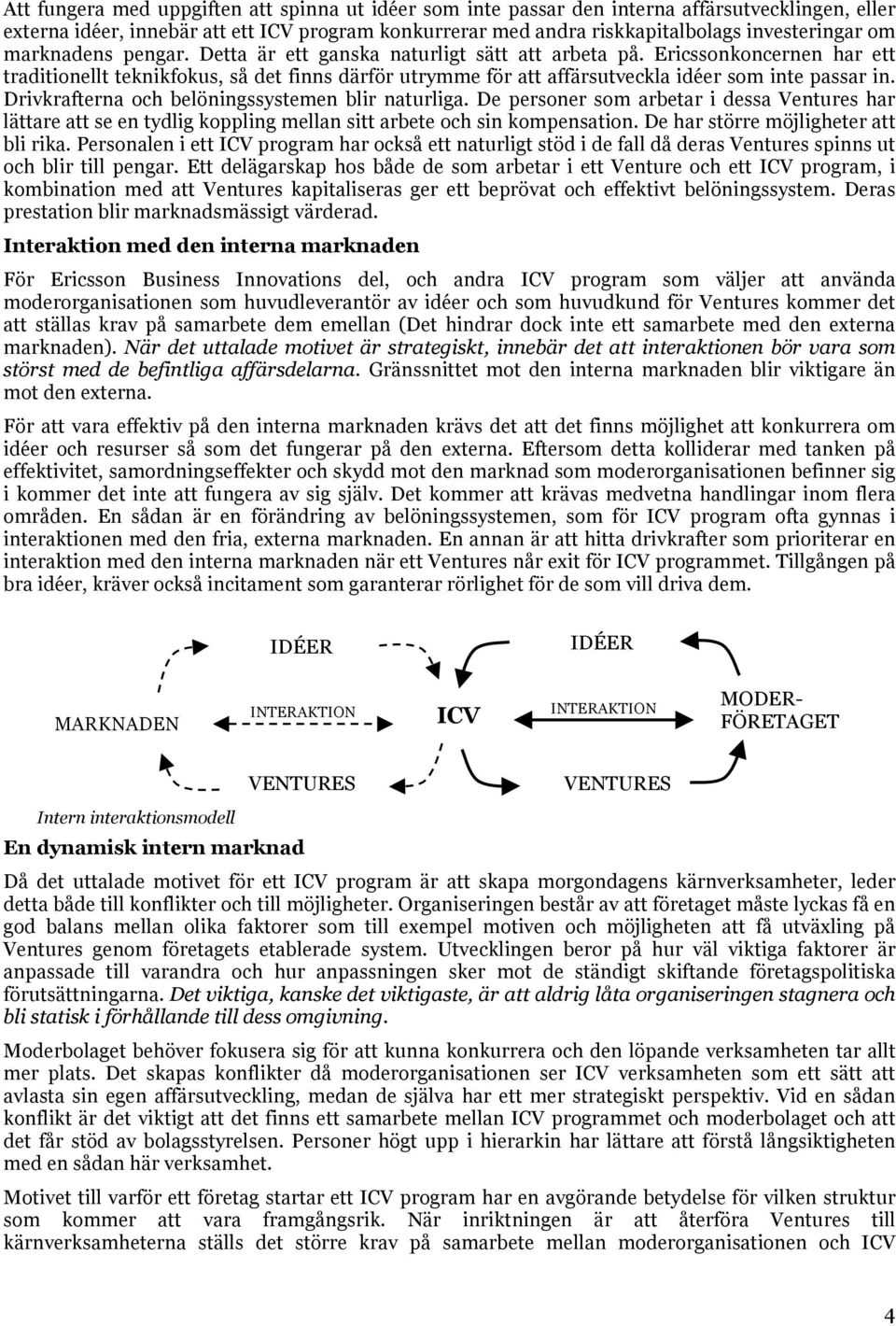 Drivkrafterna och belöningssystemen blir naturliga. De personer som arbetar i dessa Ventures har lättare att se en tydlig koppling mellan sitt arbete och sin kompensation.