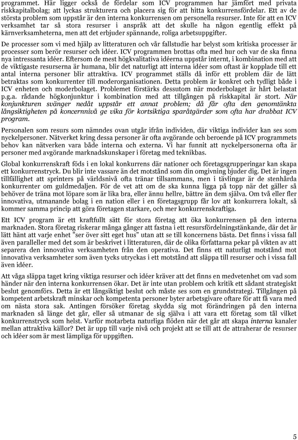 Inte för att en ICV verksamhet tar så stora resurser i anspråk att det skulle ha någon egentlig effekt på kärnverksamheterna, men att det erbjuder spännande, roliga arbetsuppgifter.