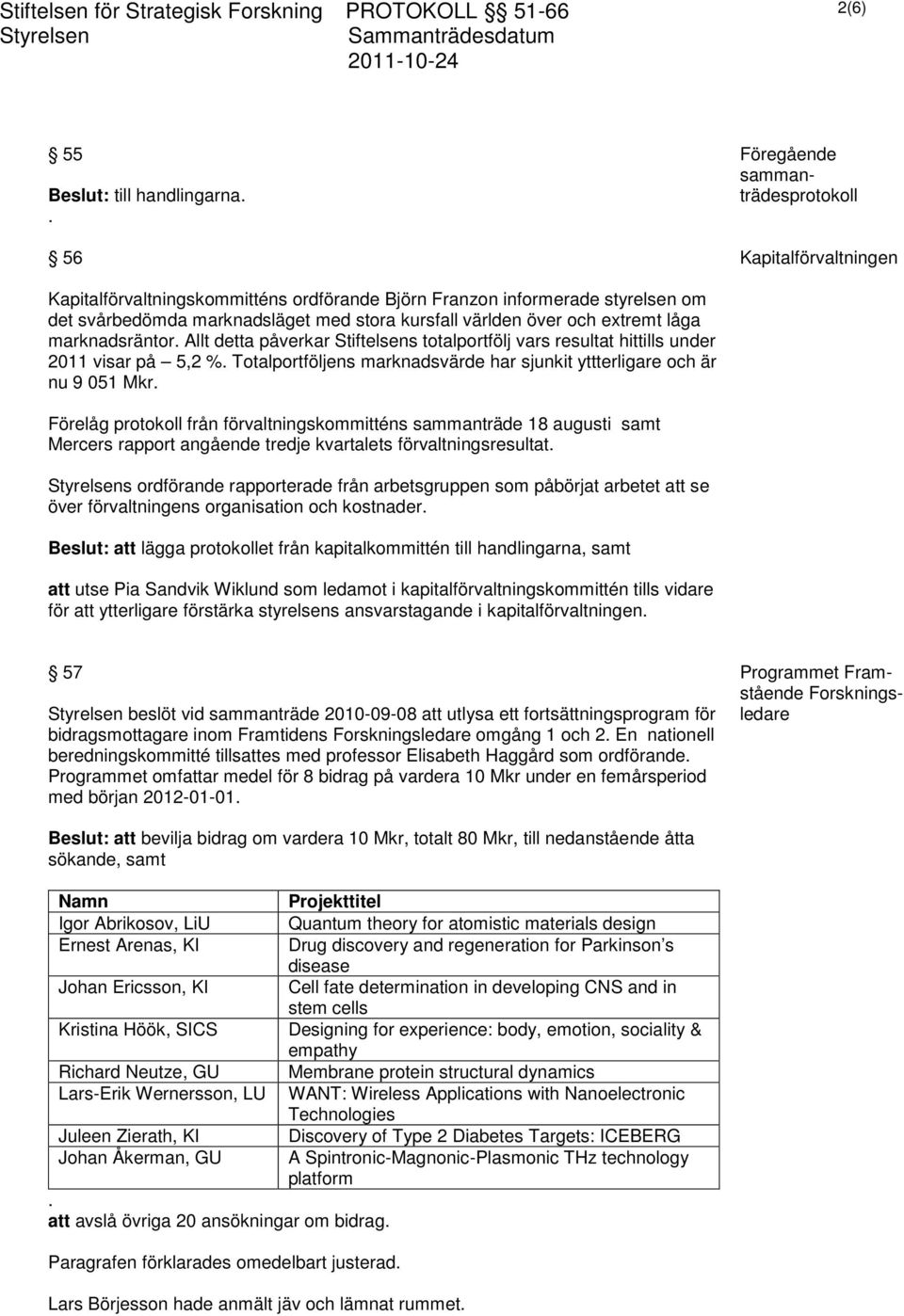 över och extremt låga marknadsräntor. Allt detta påverkar Stiftelsens totalportfölj vars resultat hittills under 2011 visar på 5,2 %.