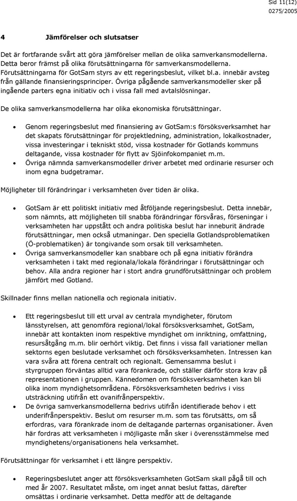 Övriga pågående samverkansmodeller sker på ingående parters egna initiativ och i vissa fall med avtalslösningar. De olika samverkansmodellerna har olika ekonomiska förutsättningar.