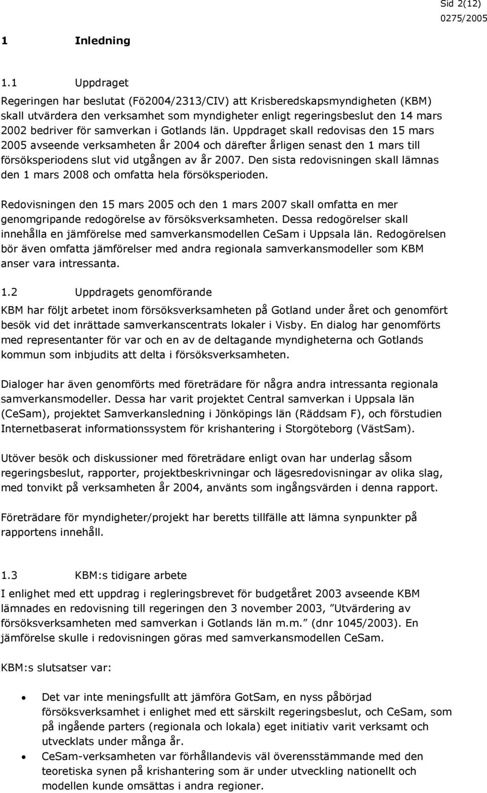 i Gotlands län. Uppdraget skall redovisas den 15 mars 2005 avseende verksamheten år 2004 och därefter årligen senast den 1 mars till försöksperiodens slut vid utgången av år 2007.