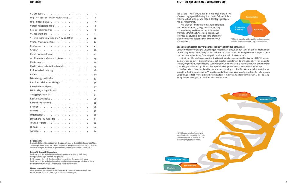 .......... 17 Applikationsområden och tjänster........ 19 Konkurrenter.............. 24 Medarbetare och strukturkapital......... 25 Risk och riskhantering........... 28 Aktien.