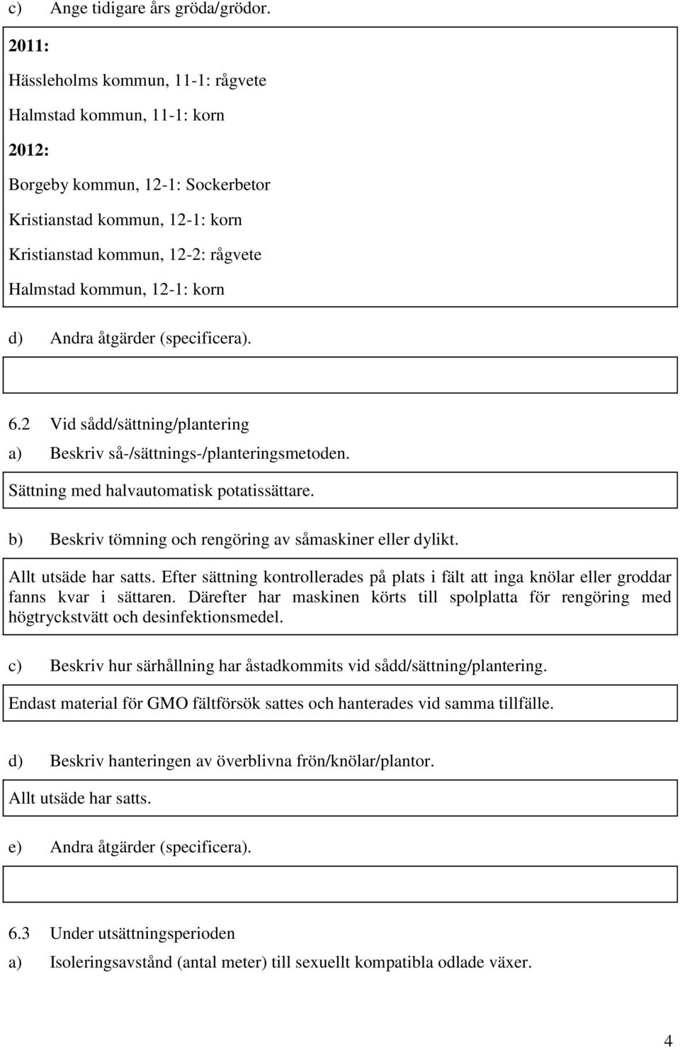 åtgärder (specificera). 6.2 Vid sådd/sättning/plantering a) Beskriv så-/sättnings-/planteringsmetoden. Sättning med halvautomatisk potatissättare.