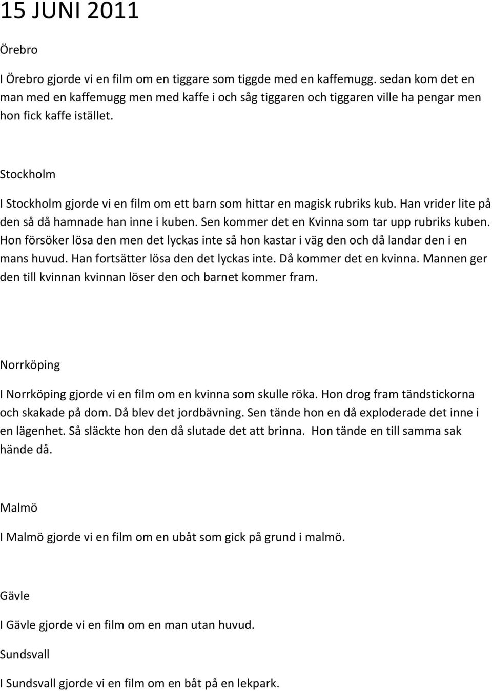 Stockholm I Stockholm gjorde vi en film om ett barn som hittar en magisk rubriks kub. Han vrider lite på den så då hamnade han inne i kuben. Sen kommer det en Kvinna som tar upp rubriks kuben.