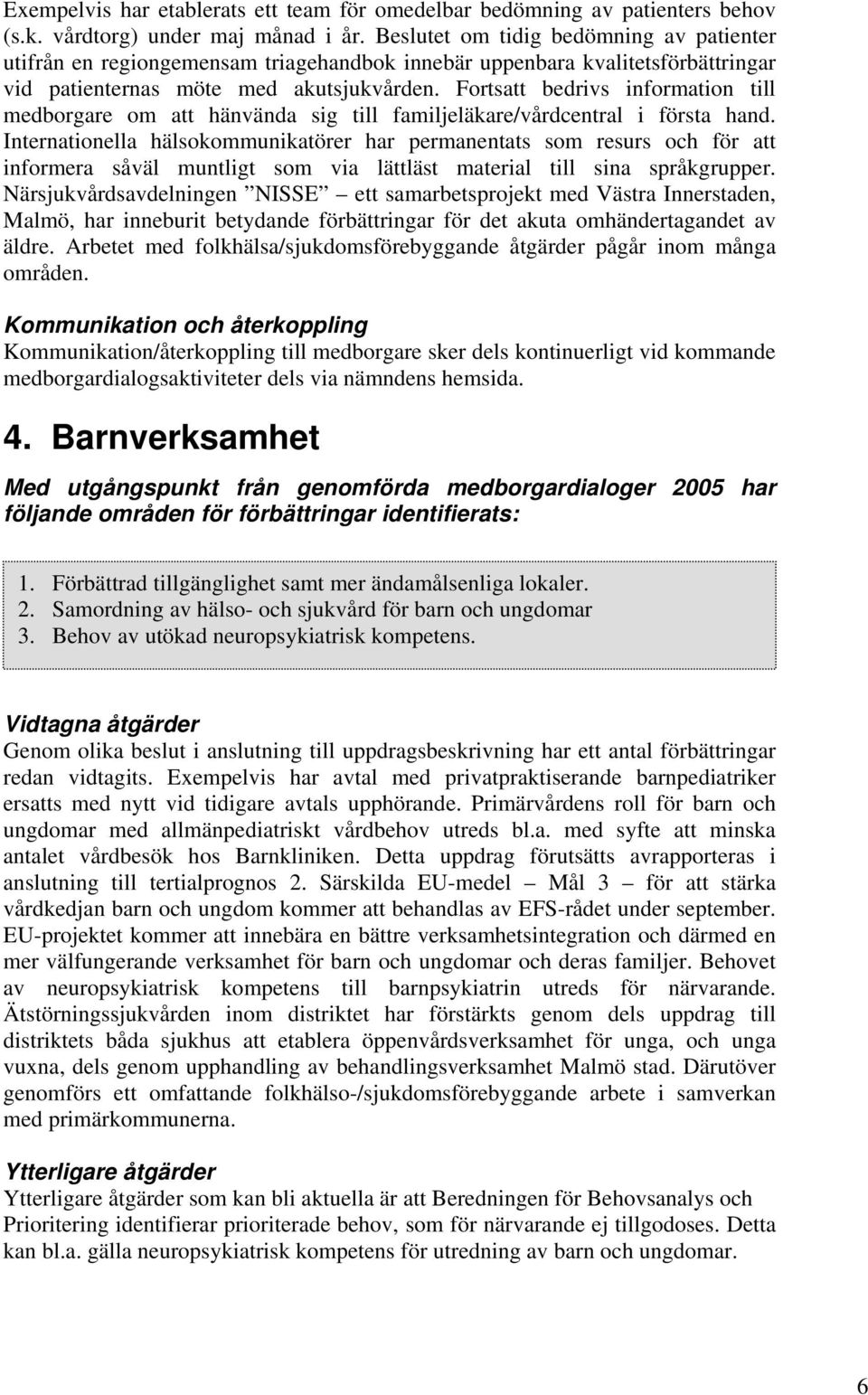 Fortsatt bedrivs information till medborgare om att hänvända sig till familjeläkare/vårdcentral i första hand.