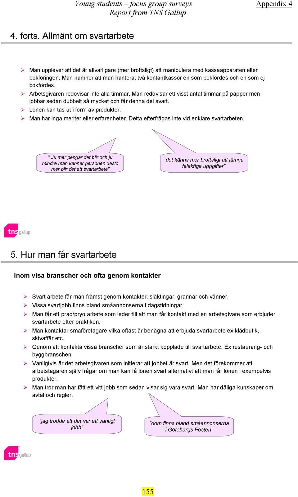 Man redovisar ett visst antal timmar på papper men jobbar sedan dubbelt så mycket och får denna del svart. Lönen kan tas ut i form av produkter. Man har inga meriter eller erfarenheter.