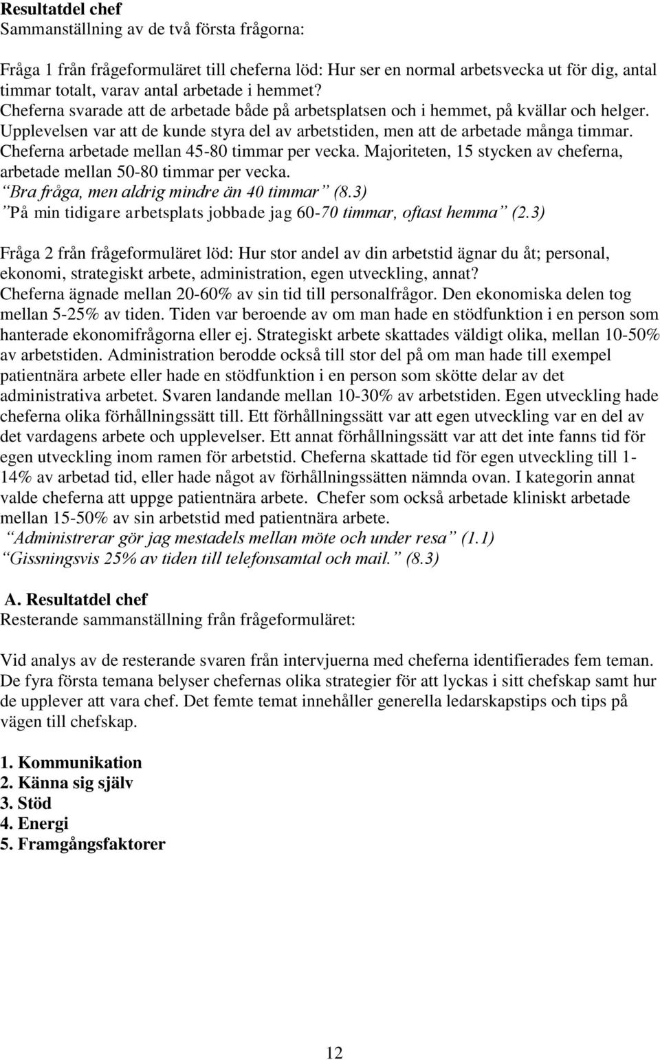 Cheferna arbetade mellan 45-80 timmar per vecka. Majoriteten, 15 stycken av cheferna, arbetade mellan 50-80 timmar per vecka. Bra fråga, men aldrig mindre än 40 timmar (8.