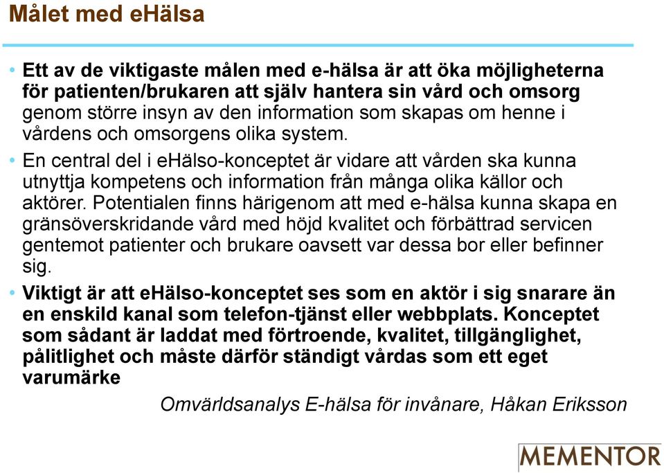 Potentialen finns härigenom att med e-hälsa kunna skapa en gränsöverskridande vård med höjd kvalitet och förbättrad servicen gentemot patienter och brukare oavsett var dessa bor eller befinner sig.