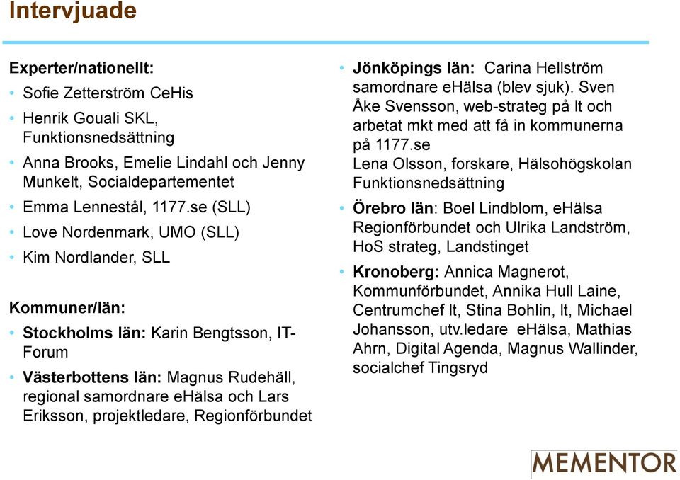 projektledare, Regionförbundet Jönköpings län: Carina Hellström samordnare ehälsa (blev sjuk). Sven Åke Svensson, web-strateg på lt och arbetat mkt med att få in kommunerna på 1177.