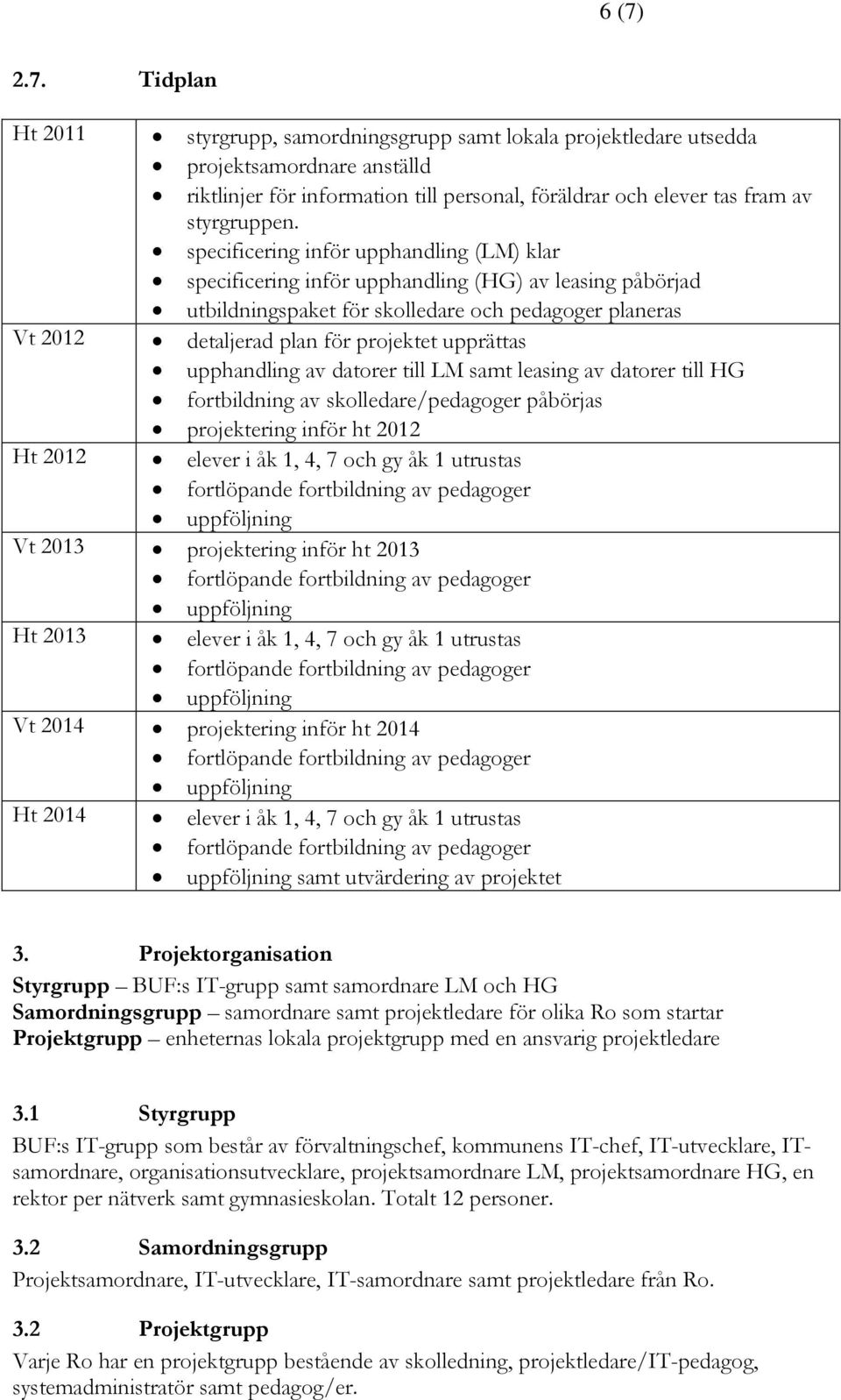 upprättas upphandling av datorer till LM samt leasing av datorer till HG fortbildning av skolledare/pedagoger påbörjas projektering inför ht 2012 Ht 2012 elever i åk 1, 4, 7 och gy åk 1 utrustas Vt