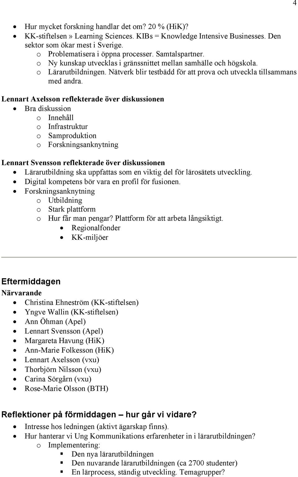 Lennart Axelsson reflekterade över diskussionen Bra diskussion o Innehåll o Infrastruktur o Samproduktion o Forskningsanknytning Lennart Svensson reflekterade över diskussionen Lärarutbildning ska