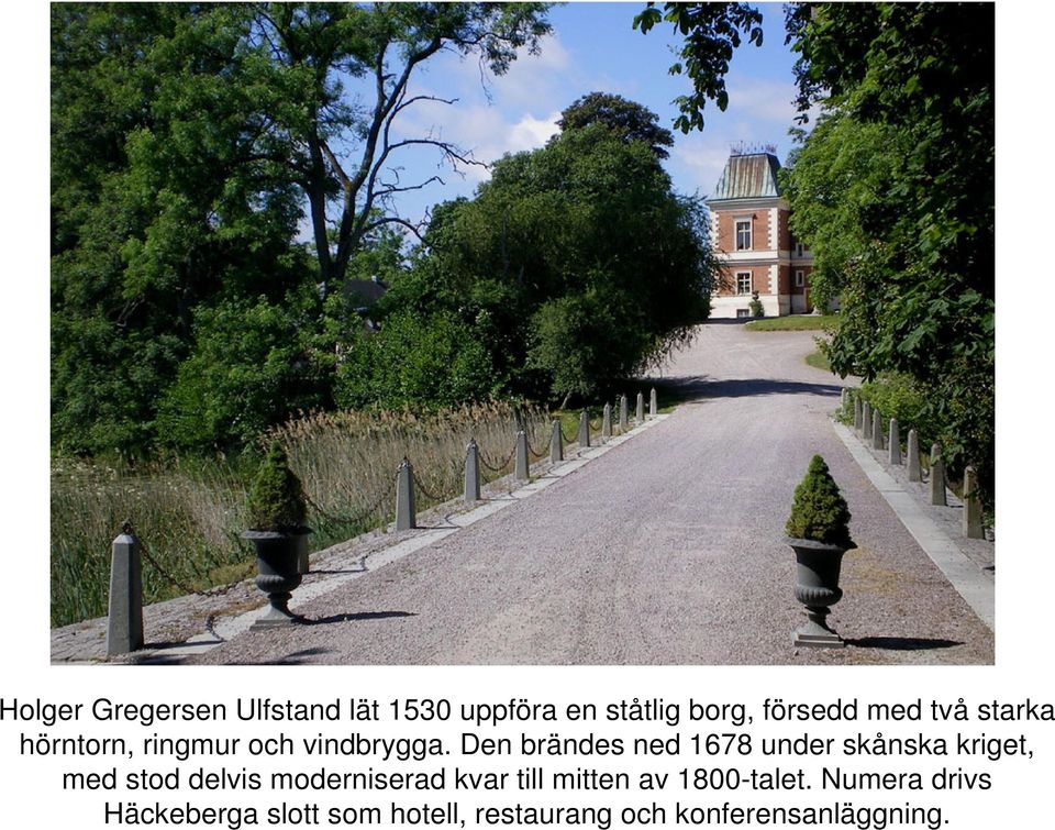 Den brändes ned 1678 under skånska kriget, med stod delvis moderniserad