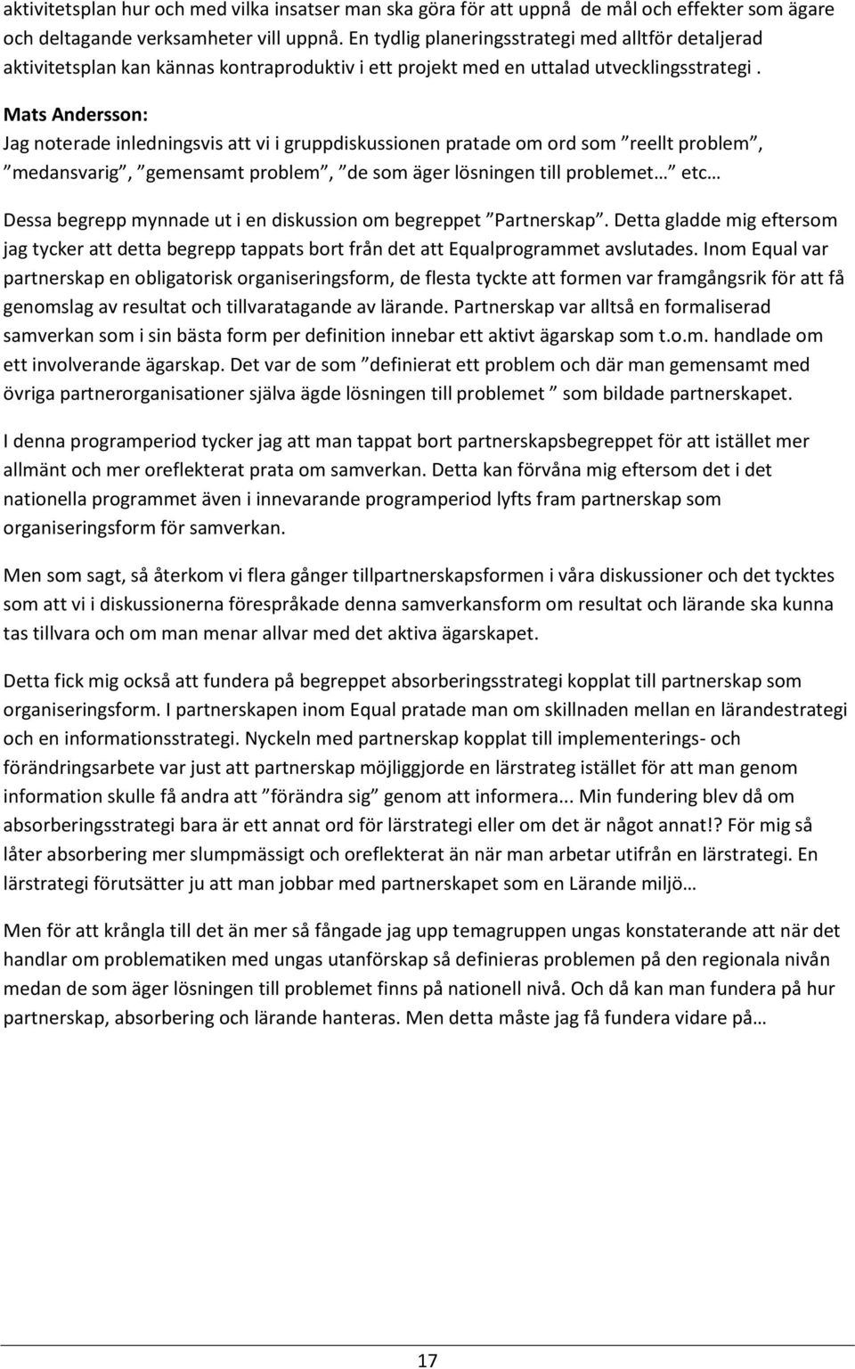 Mats Andersson: Jag noterade inledningsvis att vi i gruppdiskussionen pratade om ord som reellt problem, medansvarig, gemensamt problem, de som äger lösningen till problemet etc Dessa begrepp mynnade