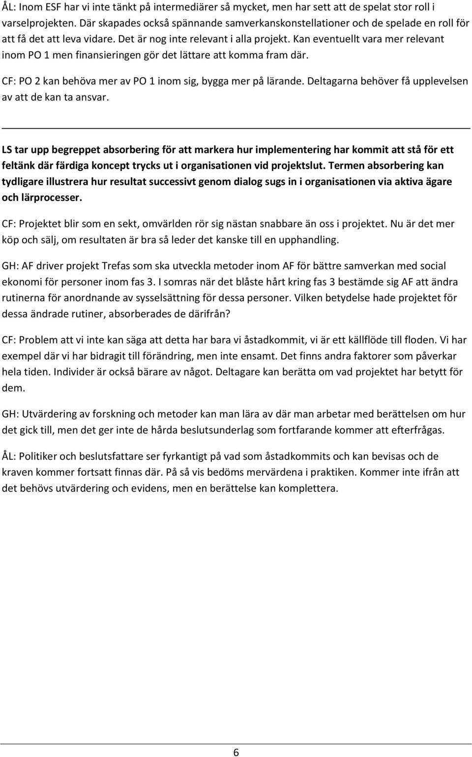 Kan eventuellt vara mer relevant inom PO 1 men finansieringen gör det lättare att komma fram där. CF: PO 2 kan behöva mer av PO 1 inom sig, bygga mer på lärande.