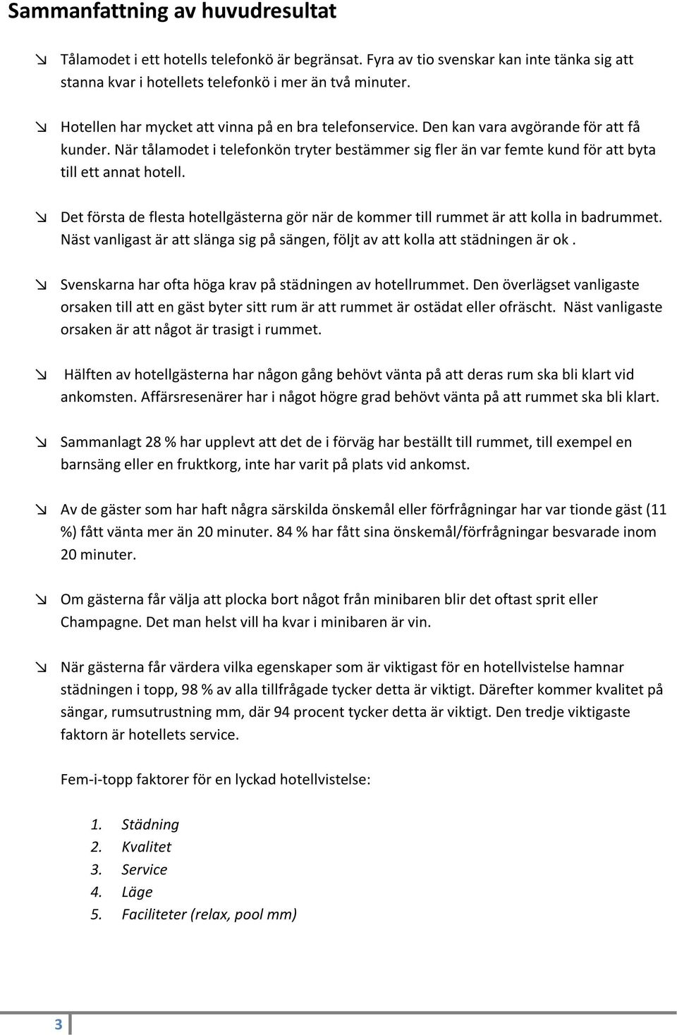 När tålamodet i telefonkön tryter bestämmer sig fler än var femte kund för att byta till ett annat hotell. Det första de flesta hotellgästerna gör när de kommer till rummet är att kolla in badrummet.