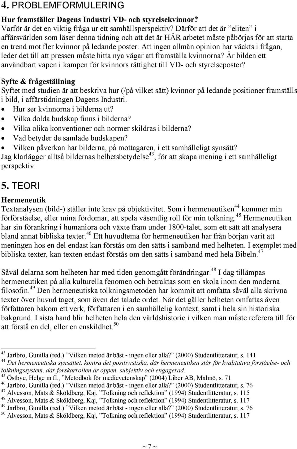 Att ingen allmän opinion har väckts i frågan, leder det till att pressen måste hitta nya vägar att framställa kvinnorna?