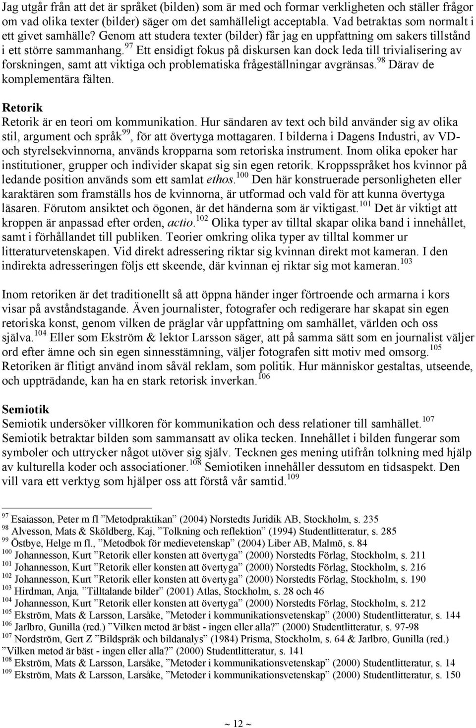 97 Ett ensidigt fokus på diskursen kan dock leda till trivialisering av forskningen, samt att viktiga och problematiska frågeställningar avgränsas. 98 Därav de komplementära fälten.