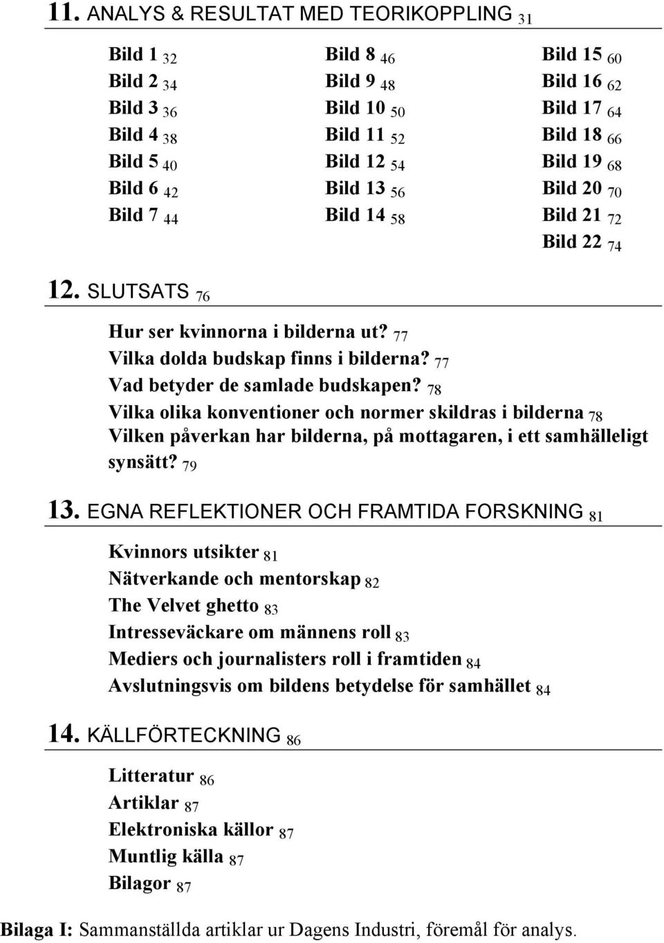 77 Vad betyder de samlade budskapen? 78 Vilka olika konventioner och normer skildras i bilderna 78 Vilken påverkan har bilderna, på mottagaren, i ett samhälleligt synsätt? 79 13.