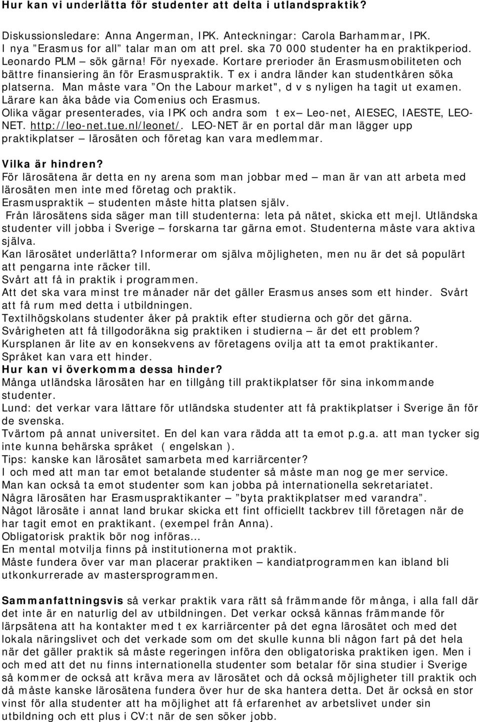 T ex i andra länder kan studentkåren söka platserna. Man måste vara On the Labour market", d v s nyligen ha tagit ut examen. Lärare kan åka både via Comenius och Erasmus.