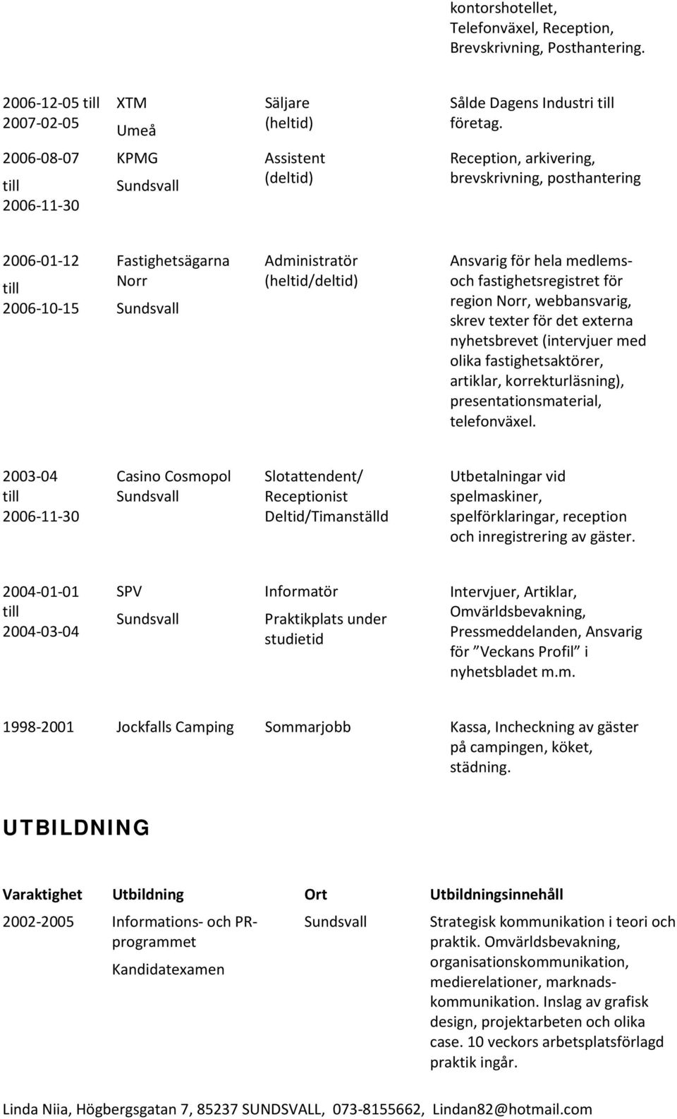 medlemsoch fastighetsregistret för region Norr, webbansvarig, skrev texter för det externa nyhetsbrevet (intervjuer med olika fastighetsaktörer, artiklar, korrekturläsning), presentationsmaterial,