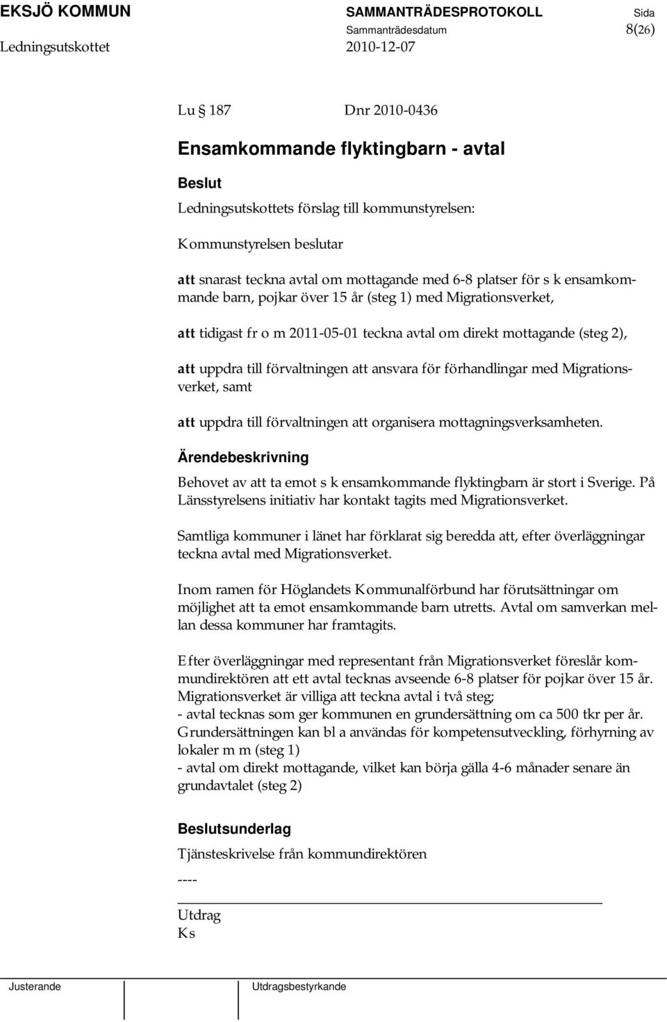 ansvara för förhandlingar med Migrationsverket, samt att uppdra till förvaltningen att organisera mottagningsverksamheten. Behovet av att ta emot s k ensamkommande flyktingbarn är stort i Sverige.