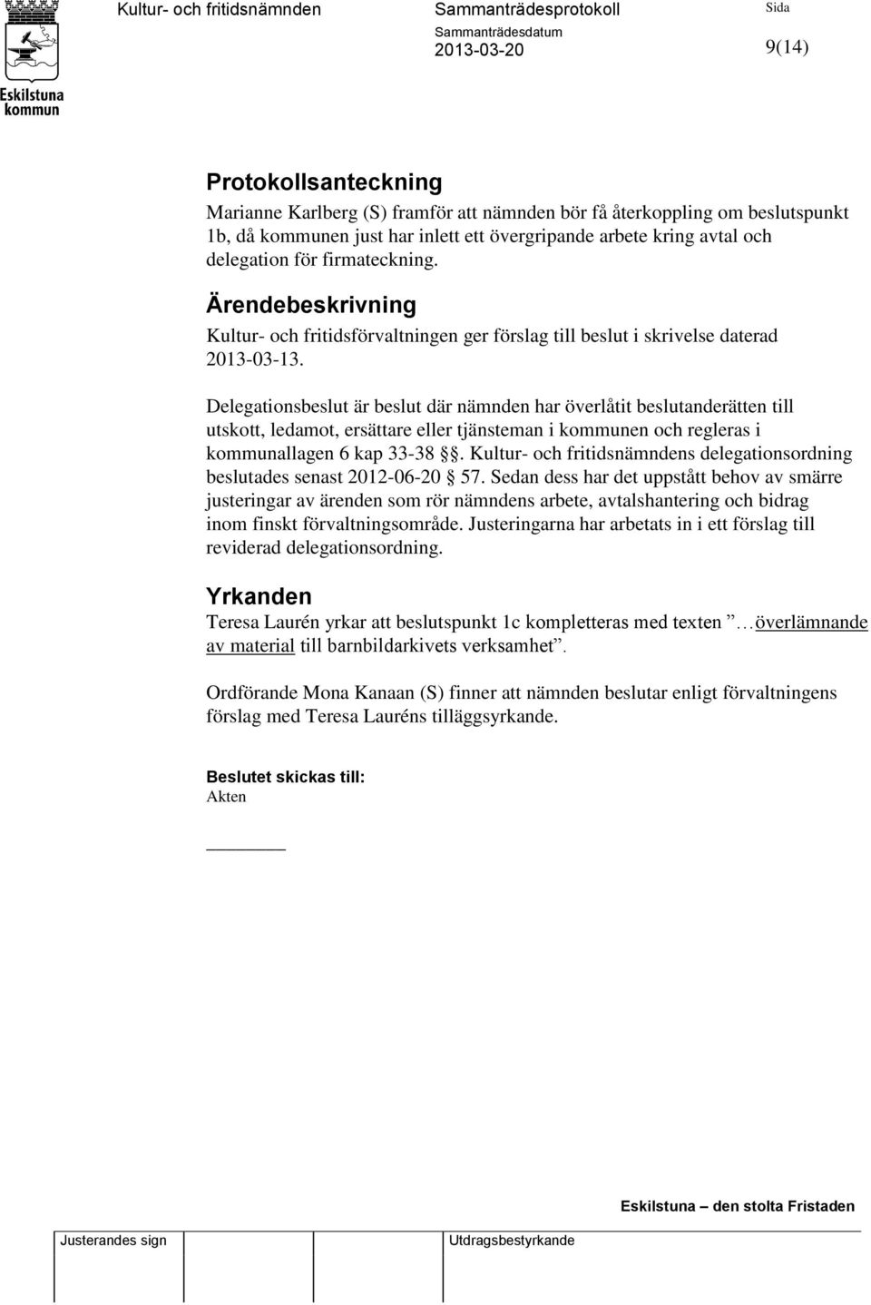 Delegationsbeslut är beslut där nämnden har överlåtit beslutanderätten till utskott, ledamot, ersättare eller tjänsteman i kommunen och regleras i kommunallagen 6 kap 33-38.