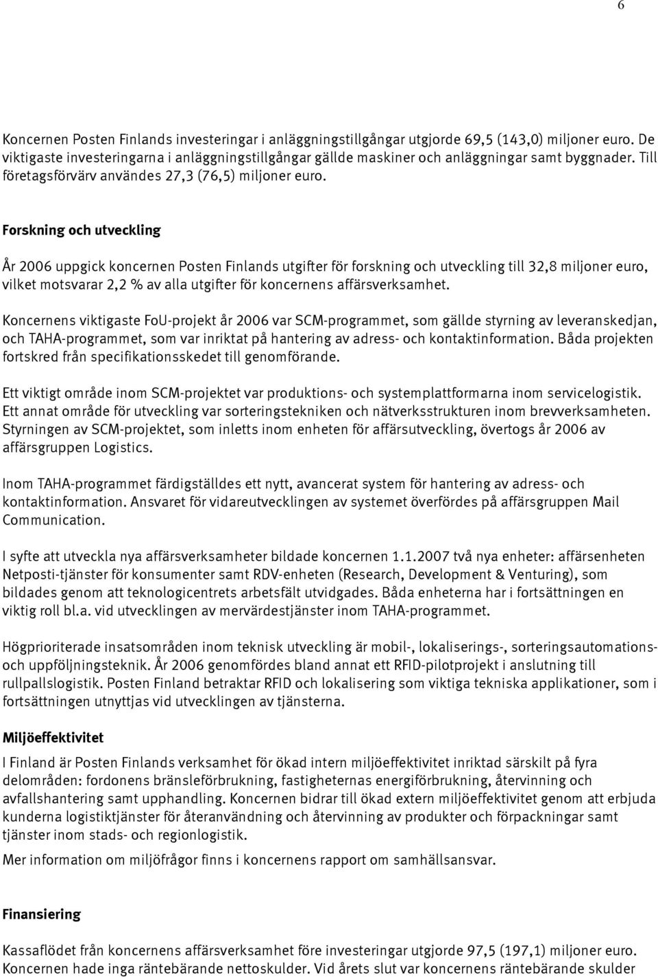 Forskning och utveckling År 2006 uppgick koncernen Posten Finlands utgifter för forskning och utveckling till 32,8 miljoner euro, vilket motsvarar 2,2 % av alla utgifter för koncernens