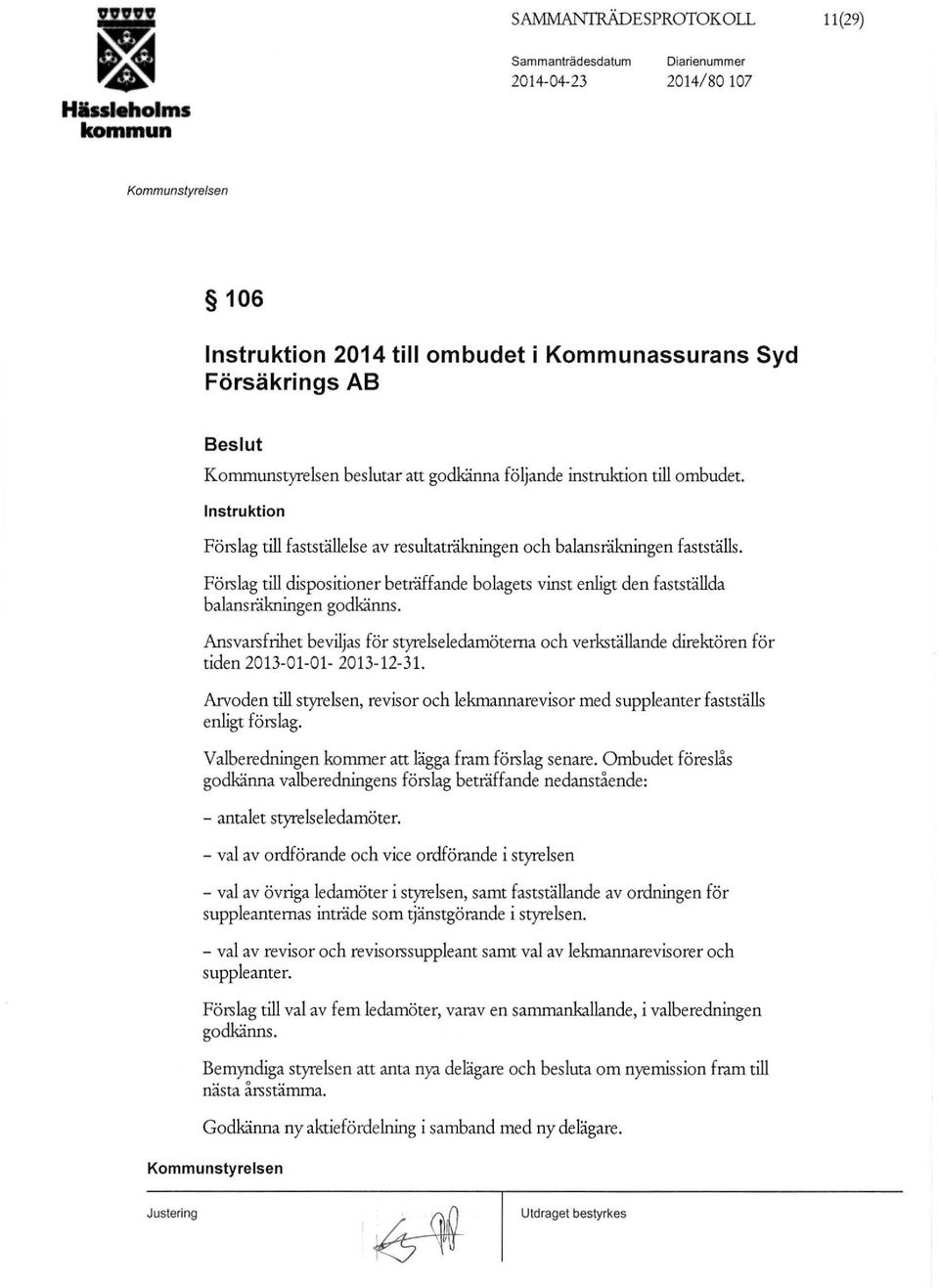 Förslag till dispositioner beträffande bolagets vinst enligt den fastställda balansräkningen godkänns.