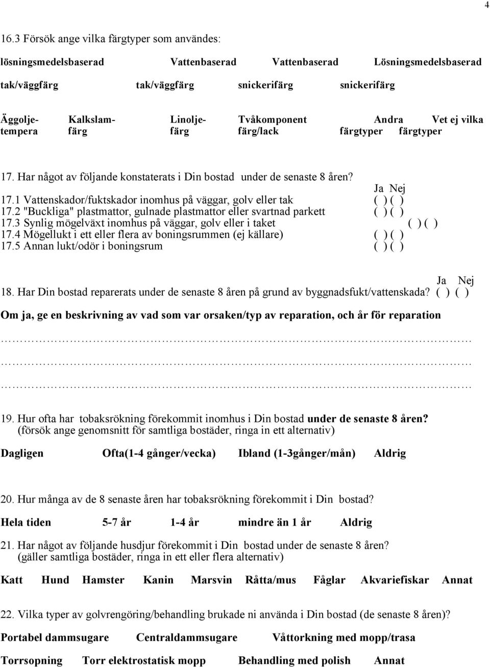 2 "Buckliga" plastmattor, gulnade plastmattor eller svartnad parkett ( ) ( ) 17.3 Synlig mögelväxt inomhus på väggar, golv eller i taket ( ) ( ) 17.