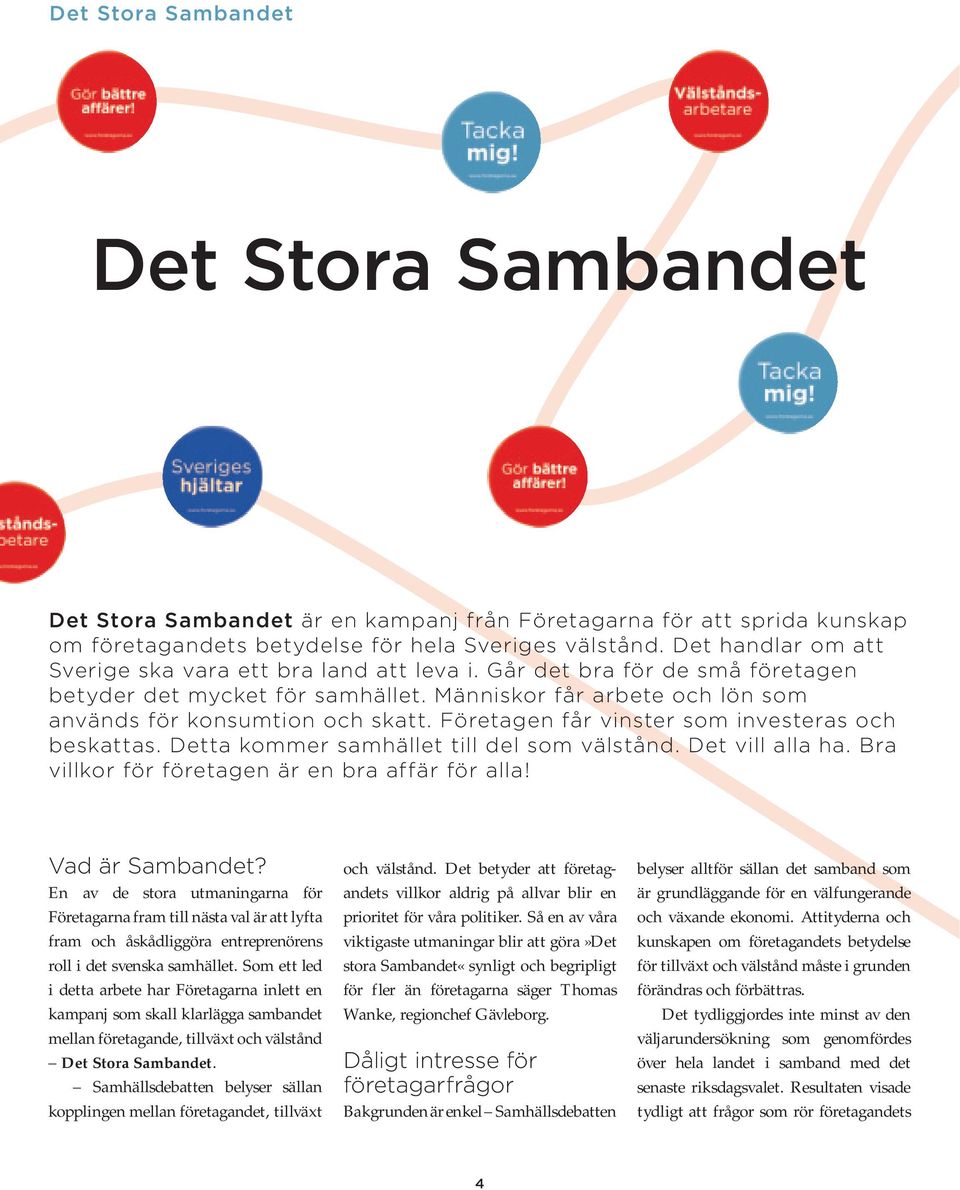 Företagen får vinster som investeras och beskattas. Detta kommer samhället till del som välstånd. Det vill alla ha. Bra villkor för företagen är en bra affär för alla! Vad är Sambandet?