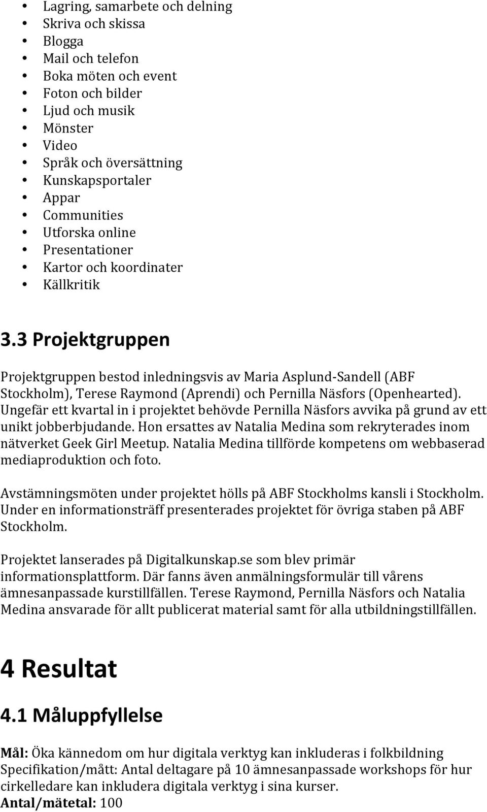 3 Projektgruppen Projektgruppen bestod inledningsvis av Maria Asplund- Sandell (ABF Stockholm), Terese Raymond (Aprendi) och Pernilla Näsfors (Openhearted).