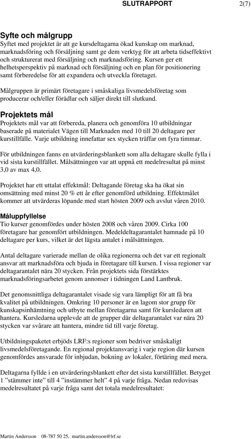 Målgruppen är primärt företagare i småskaliga livsmedelsföretag som producerar och/eller förädlar och säljer direkt till slutkund.