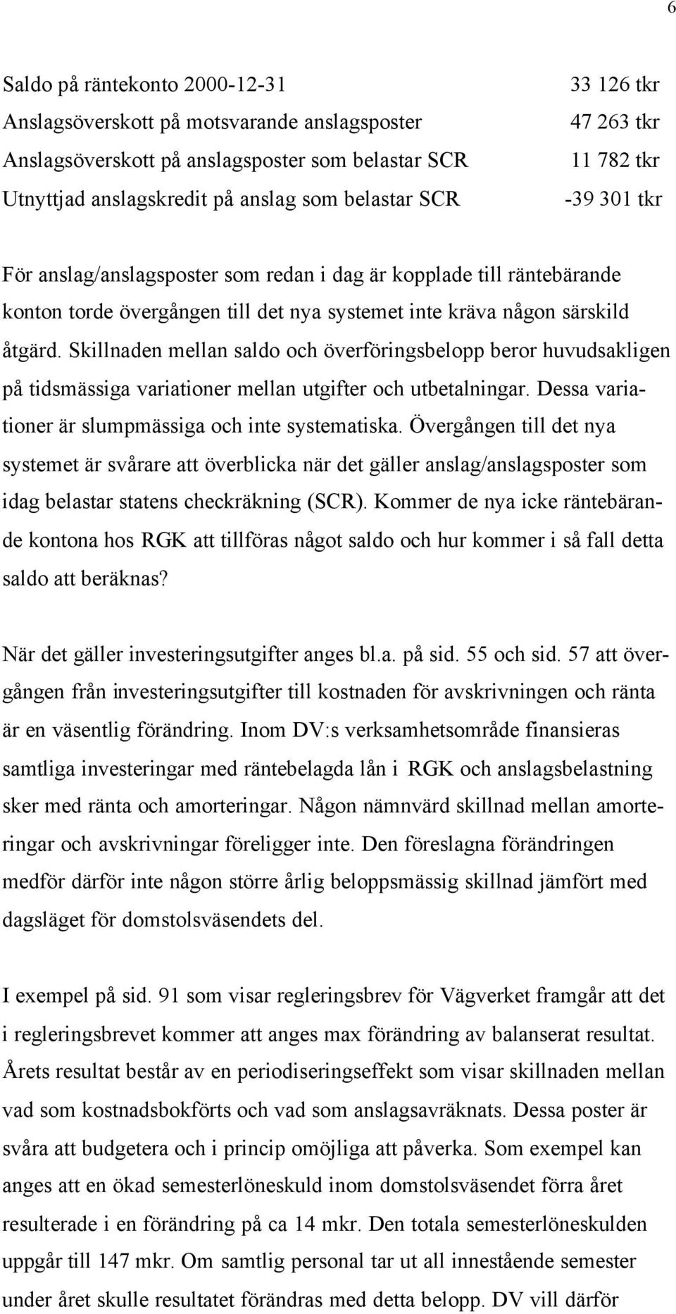 Skillnaden mellan saldo och överföringsbelopp beror huvudsakligen på tidsmässiga variationer mellan utgifter och utbetalningar. Dessa variationer är slumpmässiga och inte systematiska.