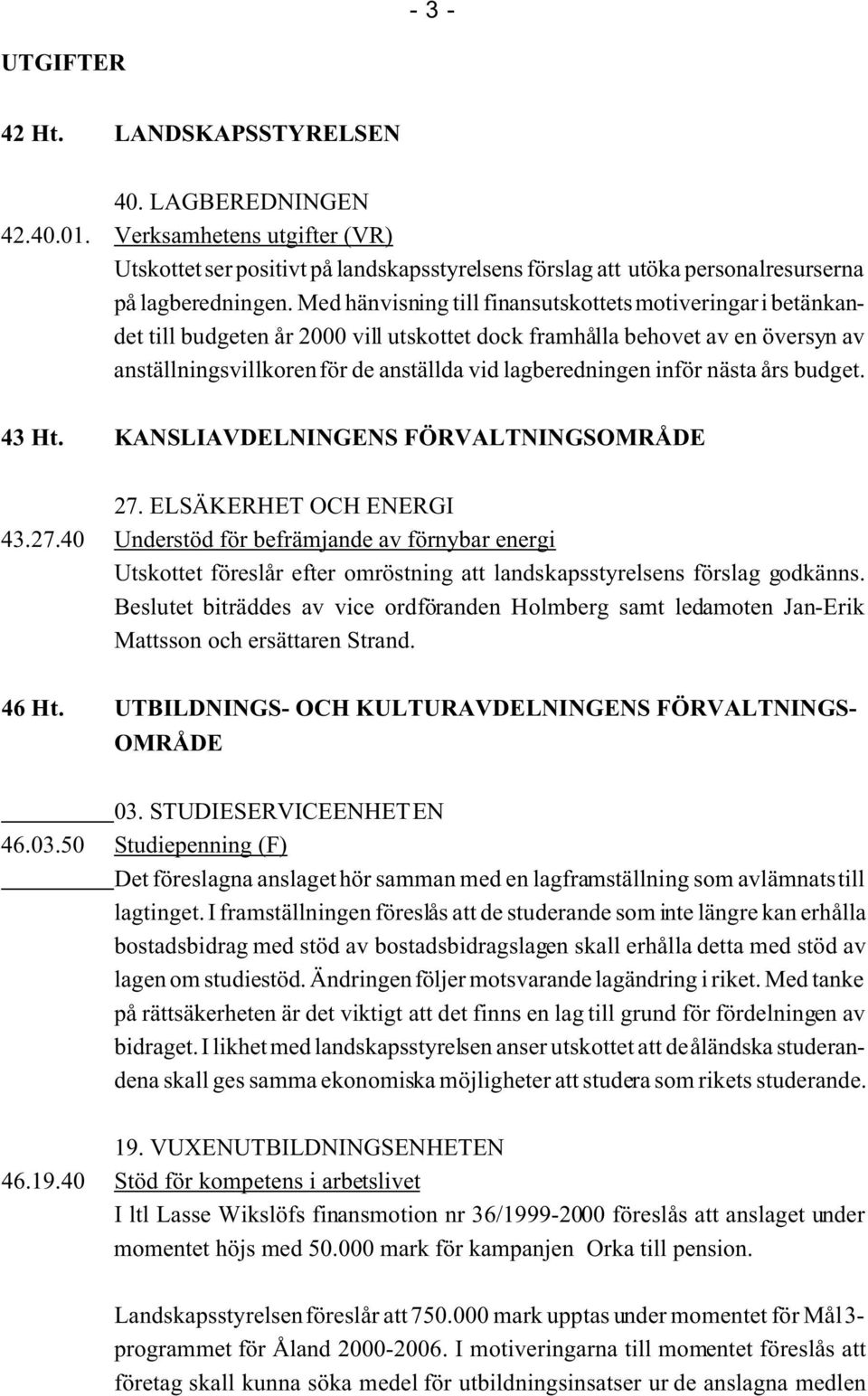 inför nästa års budget. 43 Ht. KANSLIAVDELNINGENS FÖRVALTNINGSOMRÅDE 27. ELSÄKERHET OCH ENERGI 43.27.40 Understöd för befrämjande av förnybar energi Utskottet föreslår efter omröstning att landskapsstyrelsens förslag godkänns.