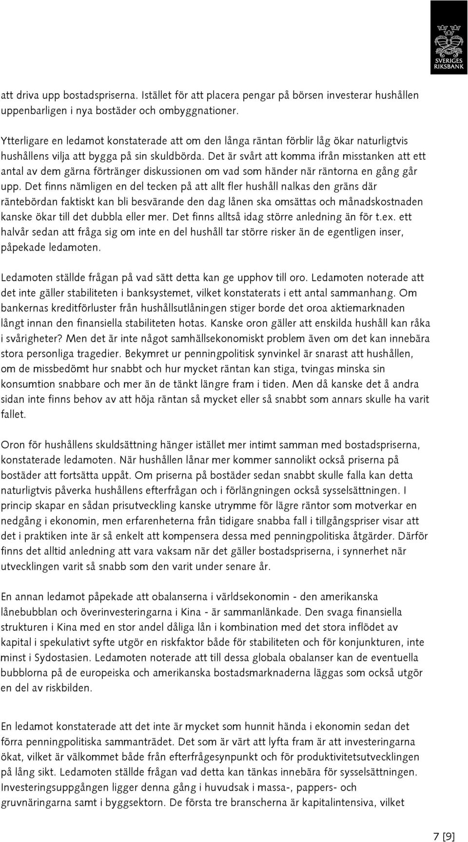 Det är svårt att komma ifrån misstanken att ett antal av dem gärna förtränger diskussionen om vad som händer när räntorna en gång går upp.