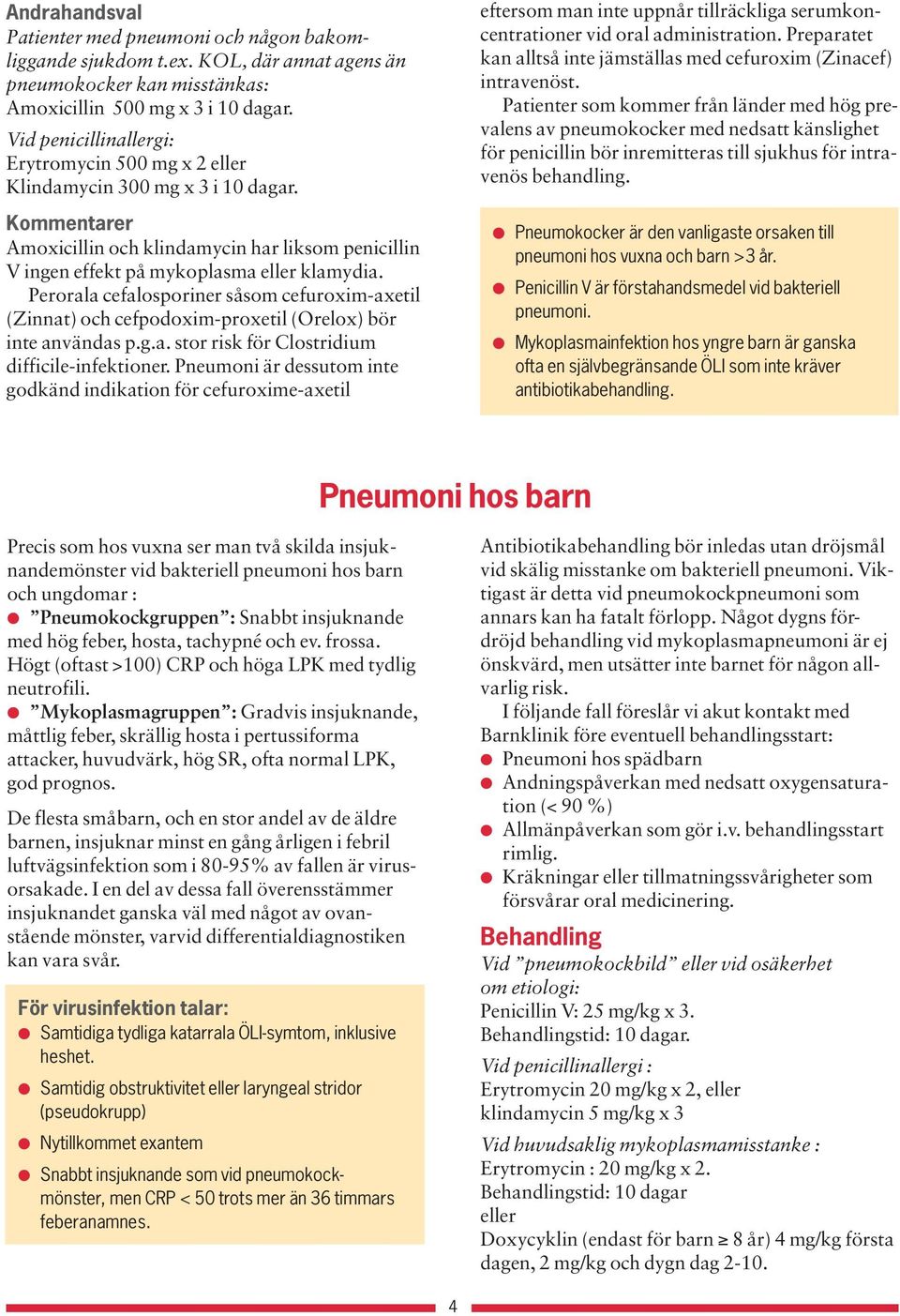 Perorala cefalosporiner såsom cefuroxim-axetil (Zinnat) och cefpodoxim-proxetil (Orelox) bör inte användas p.g.a. stor risk för Clostridium difficile-infektioner.