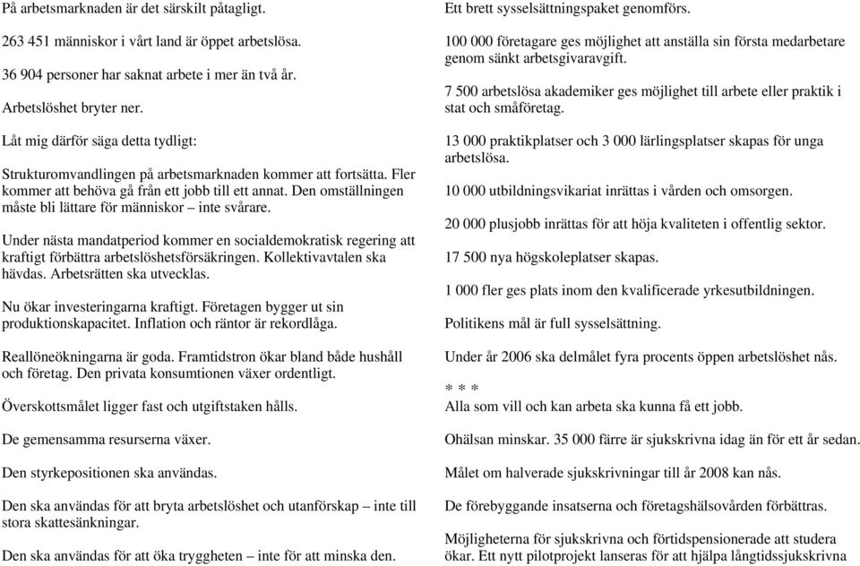 Den omställningen måste bli lättare för människor inte svårare. Under nästa mandatperiod kommer en socialdemokratisk regering att kraftigt förbättra arbetslöshetsförsäkringen.