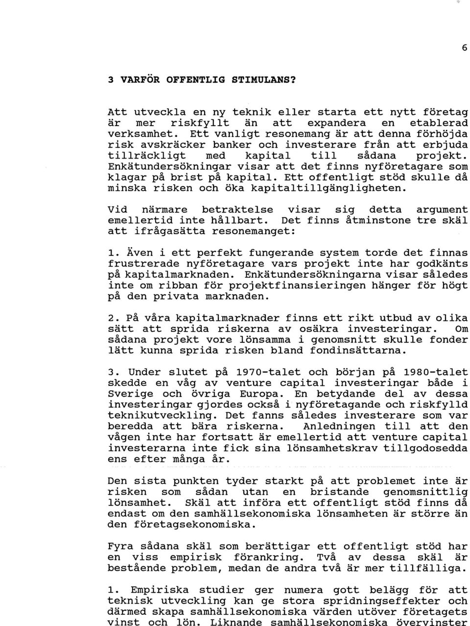 Enkätundersökningar visar att det finns nyföretagare som klagar på brist på kapital. Ett offentligt stöd skulle då minska risken och öka kapitaltillgängligheten.