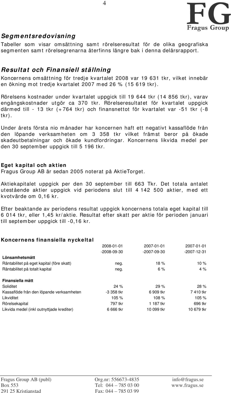 Rörelsens kostnader under kvartalet uppgick till 19 644 tkr (14 856 tkr), varav engångskostnader utgör ca 370 tkr.