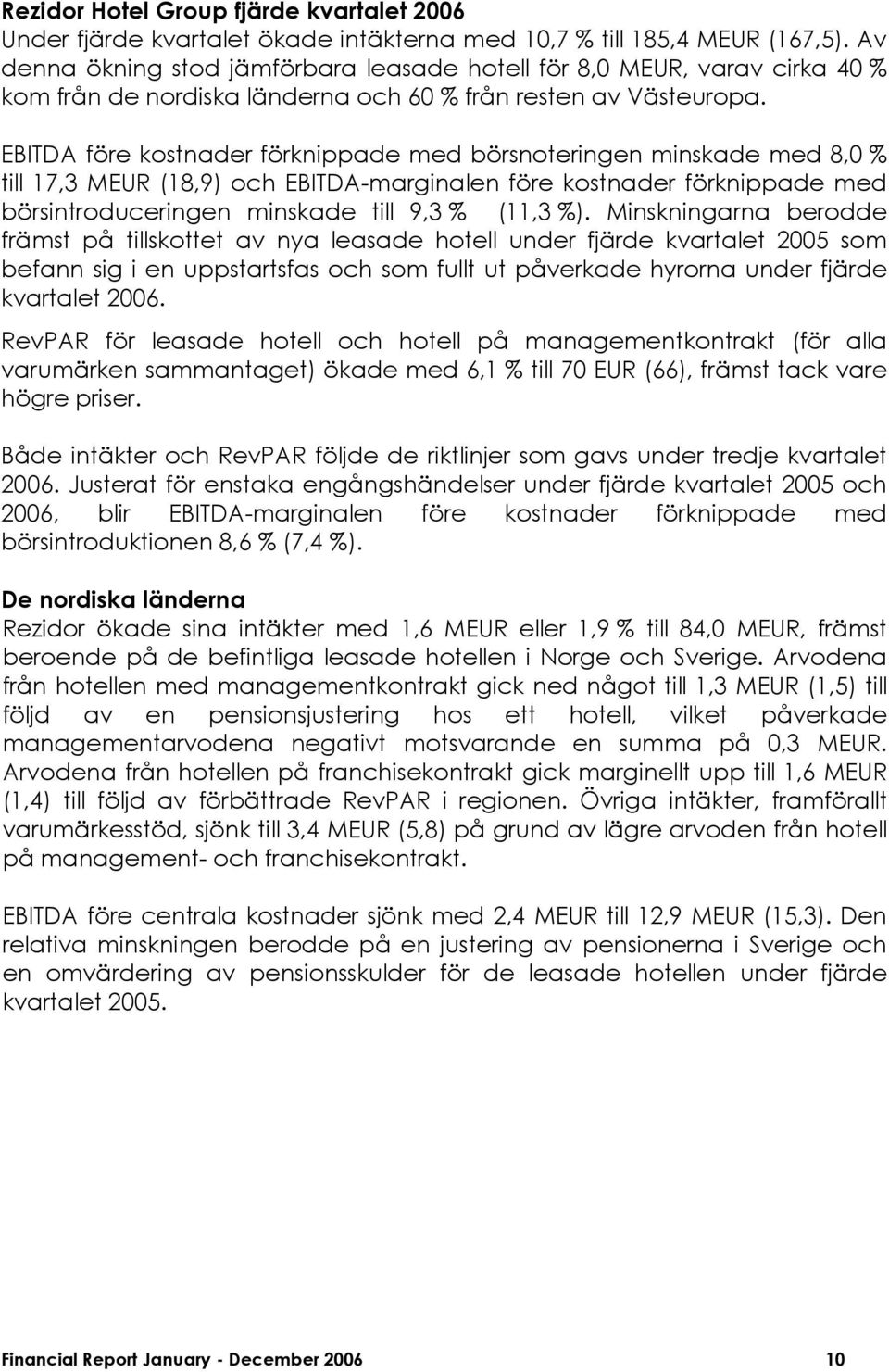 EBITDA före kostnader förknippade med börsnoteringen minskade med 8,0 % till 17,3 MEUR (18,9) och EBITDA-marginalen före kostnader förknippade med börsintroduceringen minskade till 9,3 % (11,3 %).