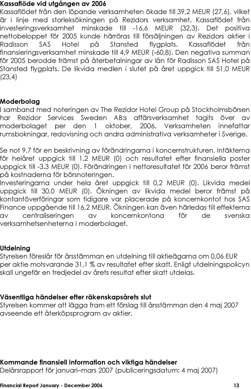 Kassaflödet från finansieringsverksamhet minskade till 4,9 MEUR (-60,8). Den negativa summan för berodde främst på återbetalningar av lån för Radisson SAS Hotel på Stansted flygplats.