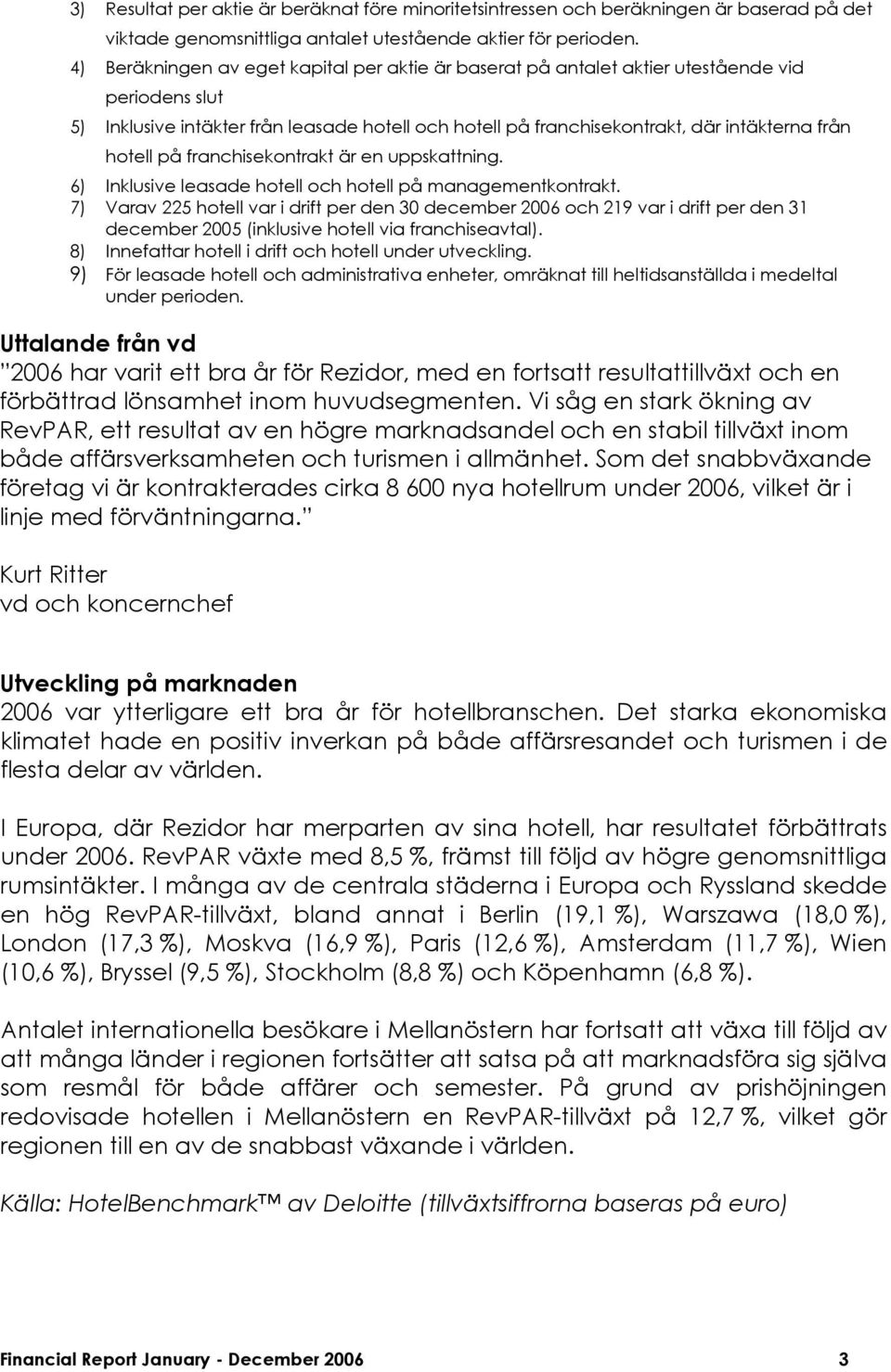 hotell på franchisekontrakt är en uppskattning. 6) Inklusive leasade hotell och hotell på managementkontrakt.