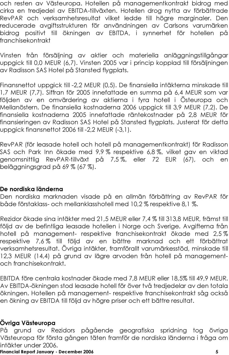 Den reducerade avgiftsstrukturen för användningen av Carlsons varumärken bidrog positivt till ökningen av EBITDA, i synnerhet för hotellen på franchisekontrakt Vinsten från försäljning av aktier och